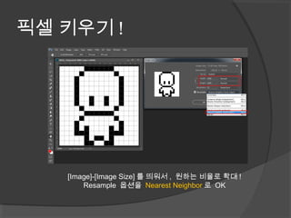 픽셀 키우기 !
[Image]-[Image Size] 를 띄워서 , 원하는 비율로 확대 !
Resample 옵션을 Nearest Neighbor 로 OK
 