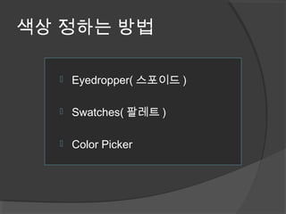 색상 정하는 방법
 Eyedropper( 스포이드 )
 Swatches( 팔레트 )
 Color Picker
 