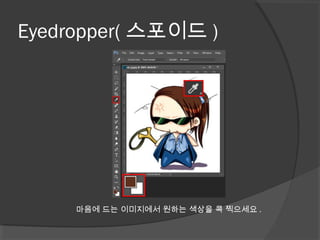 Eyedropper( 스포이드 )
마음에 드는 이미지에서 원하는 색상을 콕 찍으세요 .
 