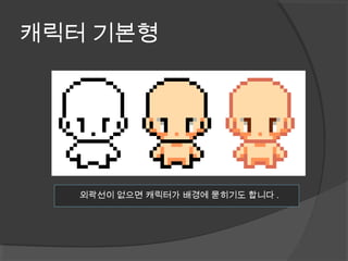 캐릭터 기본형
외곽선이 없으면 캐릭터가 배경에 묻히기도 합니다 .
 