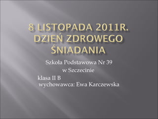 Szkoła Podstawowa Nr 39 w Szczecinie  klasa II B  wychowawca: Ewa Karczewska 
