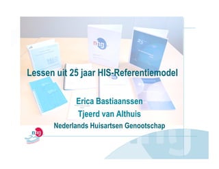 Lessen uit 25 jaar HIS-Referentiemodel

            Erica Bastiaanssen
            Tjeerd van Althuis
      Nederlands Huisartsen Genootschap
 