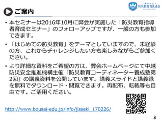 ご案内
• 本セミナーは2016年10月に弊会が実施した「防災教育指導
者育成セミナー」のフォローアップですが、一般の方も参加
できます。
• 「はじめての防災教育」をテーマとしていますので、未経験
の方、これからチャレンジしたい方も楽しみなが...