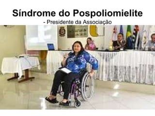 Síndrome do Pospoliomielite
- Presidente da Associação
Programa de Capacitação dos Instrutores Distritais | 10
 