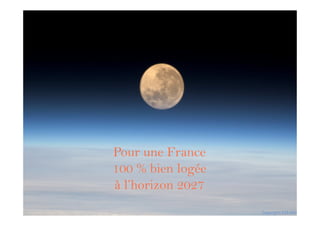 Copyrights ESA/NASA
Pour une France
100 % bien logée
à l’horizon 2027
Copyrights ESA/NASA
 