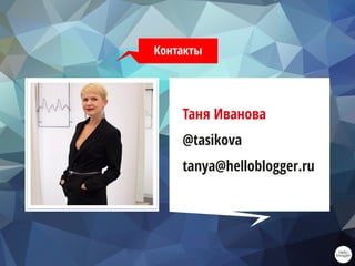 Контакты
Таня Иванова
@tasikova
tanya@helloblogger.ru
 