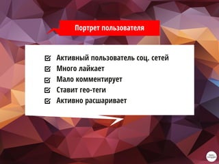 Активный пользователь соц. сетей
Много лайкает
Мало комментирует
Ставит гео-теги
Активно расшаривает
Портрет пользователя
 