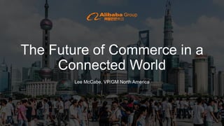 The Future of Commerce in a
Connected World
Lee McCabe, VP/GM North America
 