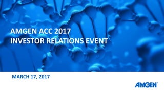 AMGEN ACC 2017
INVESTOR RELATIONS EVENT
MARCH 17, 2017
 