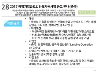 83
533 캠퍼스
#533 비즈니스 모델
#533 사업계획서
#533 창업론
533 캠퍼스 이승원
2017 창업기업글로벌진출지원사업 공고 안내(중국)
부산창조경제혁신센터에서는 부산시와 함께 한국 스타트업의 현지 엑셀러레이팅 프
로그램의 참가를 지원하여 IR 피칭 역량 강화 및 투자 유치, 판로 개척과 더불어
범지역적 창업 생태계 구축을 위한 ‘2017 창업기업글로벌진출지원사업’을 진행
지원 규모지원 규모
• 대상
- 글로벌 진출을 희망하는 전국의 창업 7년 이내 ICT 분야 예비
창업자, 스타트업, 벤처기업, 중소기업 등
- 자격요건
· 혁신적이고 창의적인 아이디어를 가진 창업자 및 스타트업
· 비즈니스영어의사소통(피칭,Q&A,미팅등)능력보유기업
· CEO 또는 자체 의사 결정 가능한 임원 참여 가능 기업
• 사업명
- 중국 : 창업독립군, 중국에 깃발꽂기‘Landing Operation
on China’
• 사업기간 : 사업기간 : 2017.03월 ~ 2017.11월
• 진출지역 : 중국(북경,상해,심천)
• 사업내용
- 글로벌 스타트업 육성을 위한 국내 사전교육 및 현지 엑셀러
레이팅 프로그램(미국 8주, 중국 5주) 참여 지원
28
멘토링·컨설팅
 