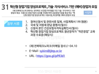 95
533 캠퍼스
#533 비즈니스 모델
#533 사업계획서
#533 창업론
533 캠퍼스 이승원
첨부 서류
1. 참여신청서 및 관련서류 일체, 사업계획서 1부(원본)
2. 국세 및 지방세 완납 증명서(필수)
3. 신청자 본인 건강보험자격득실확인서(필수)
4. 혁신형 창업기업 양성프로젝트 청년창작가 “작은창업” 교육
과정 수료증(해당시)
• (재)전북테크노파크(이메일 접수)/~04.10
• E-Mail : sykim@jbtp.or.kr
• URL : https://goo.gl/pPR3d1
첨부 서류
31
사업화
혁신형창업기업양성프로젝트」기술·지식서비스기반(예비)창업자모집
(재)전북테크노파크에서는 전라북도 내 창업 아이템을 가진 기술⋅지식서비스 기반
창업자 육성⋅지원으로 창업기업의 성과를 극대화 하여 성공창업기업을 육성 하는 『혁
신형 창업기업 양성프로젝트 지원사업』에 참여할 (예비)창업자 모집
 