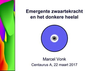 Emergente zwaartekracht
en het donkere heelal
Marcel Vonk
Centaurus A, 22 maart 2017
 