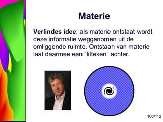 100/112
Materie
Verlindes idee: als materie ontstaat wordt
deze informatie weggenomen uit de
omliggende ruimte. Ontstaan v...