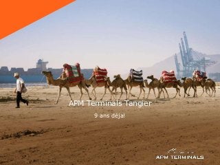 APM Terminals Tangier
9 ans déja!
 