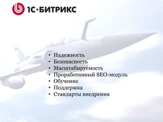 • Надежность
• Безопасность
• Масштабируемость
• Проработанный SEO-модуль
• Обучение
• Поддержка
• Стандарты внедрения
 