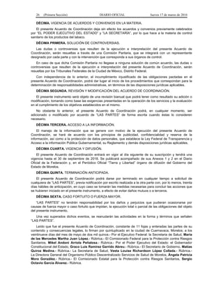 26 (Primera Sección) DIARIO OFICIAL Jueves 17 de marzo de 2016
DÉCIMA. VIGENCIA DE ACUERDOS Y CONVENIOS EN LA MATERIA.
El presente Acuerdo de Coordinación deja sin efecto los acuerdos y convenios previamente celebrados
por “EL PODER EJECUTIVO DEL ESTADO” y “LA SECRETARÍA”, por lo que hace a la materia de control
sanitario de los productos del tabaco.
DÉCIMA PRIMERA. SOLUCIÓN DE CONTROVERSIAS.
Las dudas o controversias que resulten de la ejecución e interpretación del presente Acuerdo de
Coordinación, serán resueltas a través de una Comisión Paritaria, que se integrará con un representante
designado por cada parte y con la intervención que corresponda a sus órganos de control.
En caso de que dicha Comisión Paritaria no llegase a ninguna solución de común acuerdo, las dudas o
controversias que resulten de la ejecución e interpretación del presente Acuerdo de Coordinación, serán
resueltas por los Tribunales Federales de la Ciudad de México, Distrito Federal.
Con independencia de lo anterior, el incumplimiento injustificado de las obligaciones pactadas en el
presente Acuerdo de Coordinación, podrá dar lugar al inicio de los procedimientos que correspondan para la
determinación de responsabilidades administrativas, en términos de las disposiciones jurídicas aplicables.
DÉCIMA SEGUNDA. REVISIÓN Y MODIFICACIÓN DEL ACUERDO DE COORDINACIÓN.
El presente instrumento será objeto de una revisión bianual que podrá tener como resultado su adición o
modificación, tomando como base las exigencias presentadas en la operación de los servicios y la evaluación
en el cumplimiento de los objetivos establecidos en el mismo.
No obstante lo anterior, el presente Acuerdo de Coordinación podrá, en cualquier momento, ser
adicionado o modificado por acuerdo de “LAS PARTES” de forma escrita cuando éstas lo consideren
necesario.
DÉCIMA TERCERA. ACCESO A LA INFORMACIÓN.
El manejo de la información que se genere con motivo de la ejecución del presente Acuerdo de
Coordinación, se hará de acuerdo con los principios de publicidad, confidencialidad y reserva de la
información, así como a la protección de datos personales, que establece la Ley Federal de Transparencia y
Acceso a la información Pública Gubernamental, su Reglamento y demás disposiciones jurídicas aplicables.
DÉCIMA CUARTA. VIGENCIA Y DIFUSIÓN.
El presente Acuerdo de Coordinación entrará en vigor al día siguiente de su suscripción y tendrá una
vigencia hasta el 30 de septiembre de 2018. Se publicará acompañado de sus Anexos 1 y 2 en el Diario
Oficial de la Federación y, en el Periódico Oficial “Tierra y Libertad” órgano de difusión del Gobierno del
Estado de Morelos.
DÉCIMA QUINTA. TERMINACIÓN ANTICIPADA.
El presente Acuerdo de Coordinación podrá darse por terminado en cualquier tiempo a solicitud de
cualquiera de “LAS PARTES”, previa notificación por escrito realizada a la otra parte con, por lo menos, treinta
días hábiles de anticipación, en cuyo caso se tomarán las medidas necesarias para concluir las acciones que
se hubieren iniciado en el presente instrumento, a efecto de evitar daños mutuos o a terceros.
DÉCIMA SEXTA. CASO FORTUITO O FUERZA MAYOR.
“LAS PARTES” no tendrán responsabilidad por los daños y perjuicios que pudieran ocasionarse por
causas de fuerza mayor o caso fortuito que impidan, la ejecución total o parcial de las obligaciones del objeto
del presente instrumento.
Una vez superados dichos eventos, se reanudarán las actividades en la forma y términos que señalen
“LAS PARTES”.
Leído que fue el presente Acuerdo de Coordinación, constante de 11 fojas y enteradas las partes de su
contenido y consecuencias legales, lo firman por quintuplicado en la ciudad de Cuernavaca, Morelos; a los
veintinueve días del mes de mayo de dos mil quince.- Por el Ejecutivo Federal: la Secretaria de Salud, María
de las Mercedes Martha Juan López.- Rúbrica.- El Comisionado Federal para la Protección contra Riesgos
Sanitarios, Mikel Andoni Arriola Peñalosa.- Rúbrica.- Por el Poder Ejecutivo del Estado: el Gobernador
Constitucional del Estado, Graco Luis Ramírez Garrido Abreu.- Rúbrica.- El Secretario de Gobierno, Matías
Quiroz Medina.- Rúbrica.- La Secretaria de Salud, Vesta Louise Richardson López Collada.- Rúbrica.-
La Directora General del Organismo Público Descentralizado Servicios de Salud de Morelos, Ángela Patricia
Mora González.- Rúbrica.- El Comisionado Estatal para la Protección contra Riesgos Sanitarios, Sergio
Octavio García Álvarez.- Rúbrica.
 