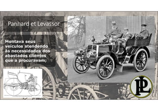 Panhard et Levassor
Montava seus
veículos atendendo
às necessidades dos
abastados clientes
que a procuravam;
 