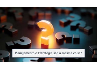 Planejamento e Estratégia são a mesma coisa?
 