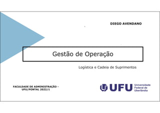 Gestão de Operação
Logística e Cadeia de Suprimentos
DIEGO AVENDANO
FACULDADE DE ADMINISTRAÇÃO -
UFU/PONTAL 2022/1
 