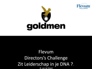 Flevum
Directors’s Challenge
Zit Leiderschap in je DNA ?.
B. van de Weert
 