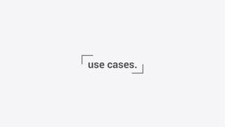 use cases.
 