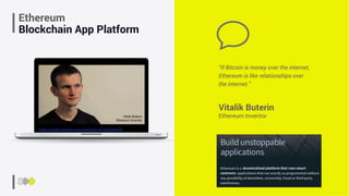 Ethereum
Blockchain App Platform
Vitalik Buterin
Ethereum Inventor
“If Bitcoin is money over the internet,
Ethereum is like relationships over
the internet.”
https://www.youtube.com/watch?v=x7Y4Qq8qPR8
 
