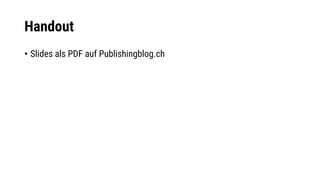 Handout
• Slides als PDF auf Publishingblog.ch
 