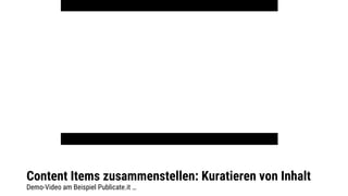 Content Items zusammenstellen: Kuratieren von Inhalt
Demo-Video am Beispiel Publicate.it …
 
