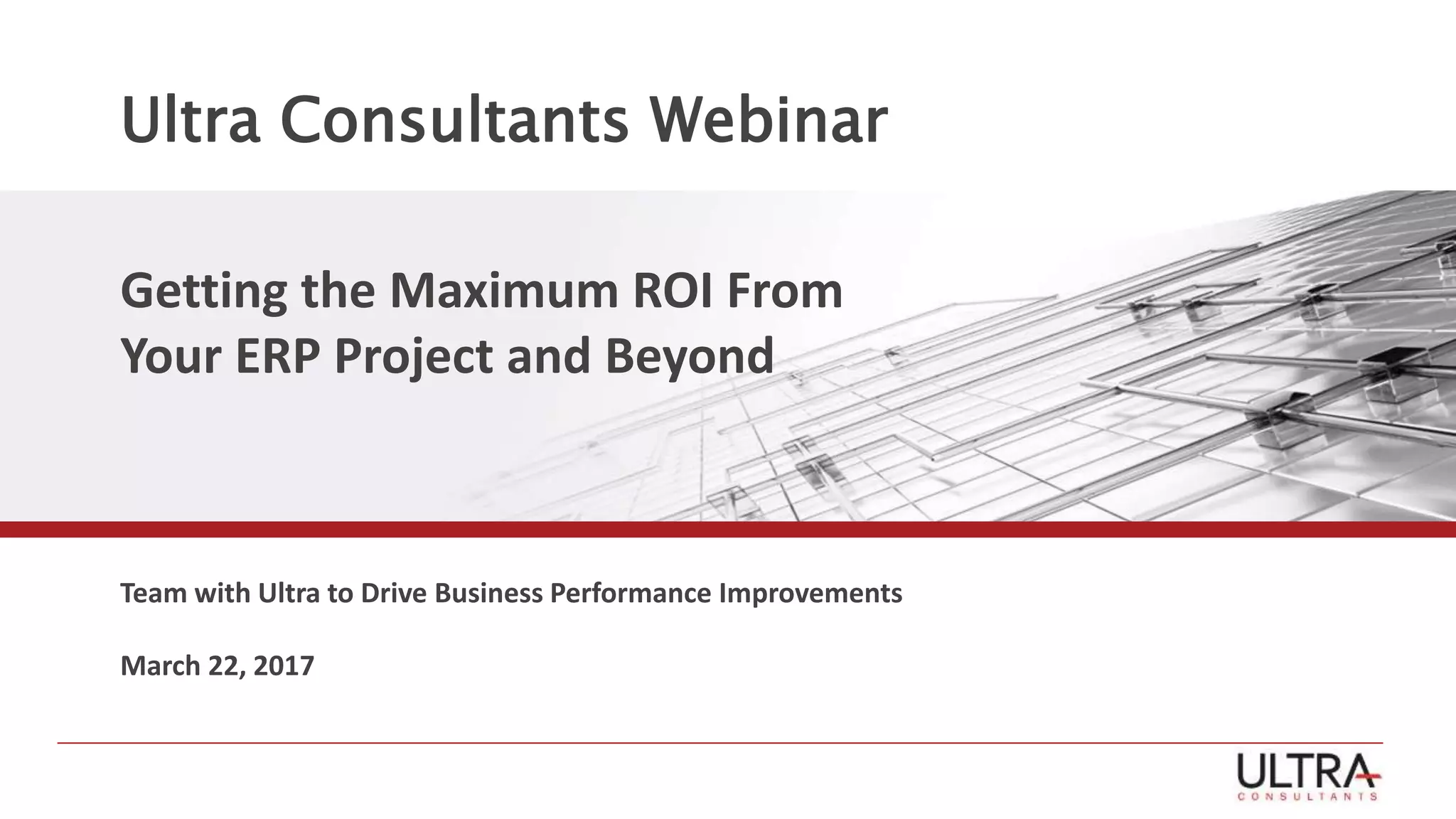 Ultra Consultants Webinar
Getting the Maximum ROI From
Your ERP Project and Beyond
Team with Ultra to Drive Business Performance Improvements
March 22, 2017
 