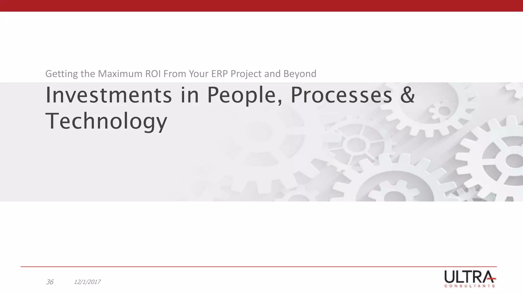 Investments in People, Processes &
Technology
Getting the Maximum ROI From Your ERP Project and Beyond
12/1/201736
 
