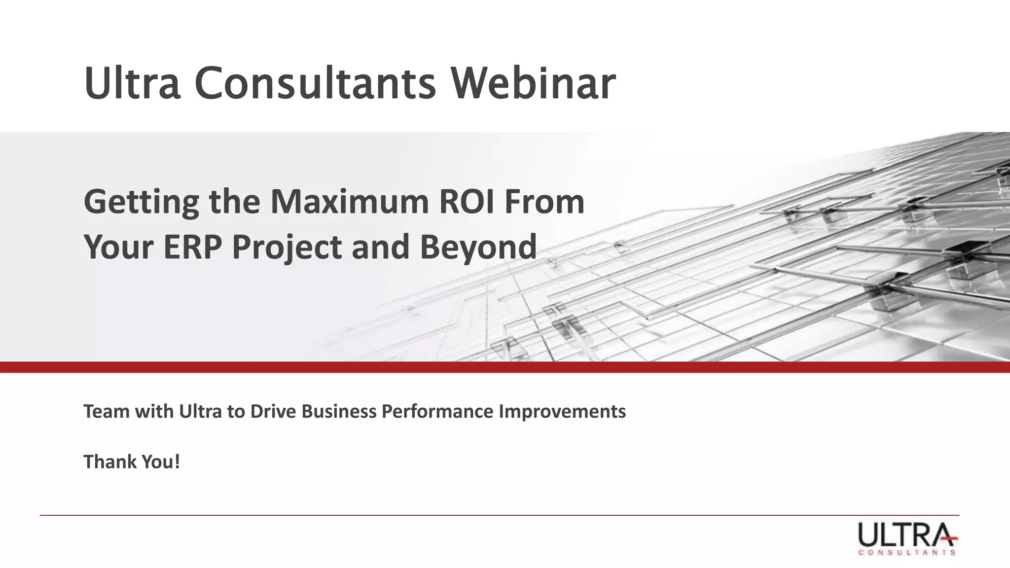 Ultra Consultants Webinar
Getting the Maximum ROI From
Your ERP Project and Beyond
Team with Ultra to Drive Business Performance Improvements
Thank You!
 