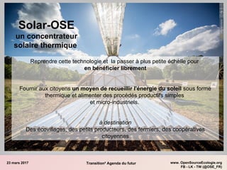 23 mars 2017 www. OpenSourceEcologie.org
FB - LK - TW (@OSE_FR)
Transition² Agenda du futur
Solar-OSE
un concentrateur
sol...