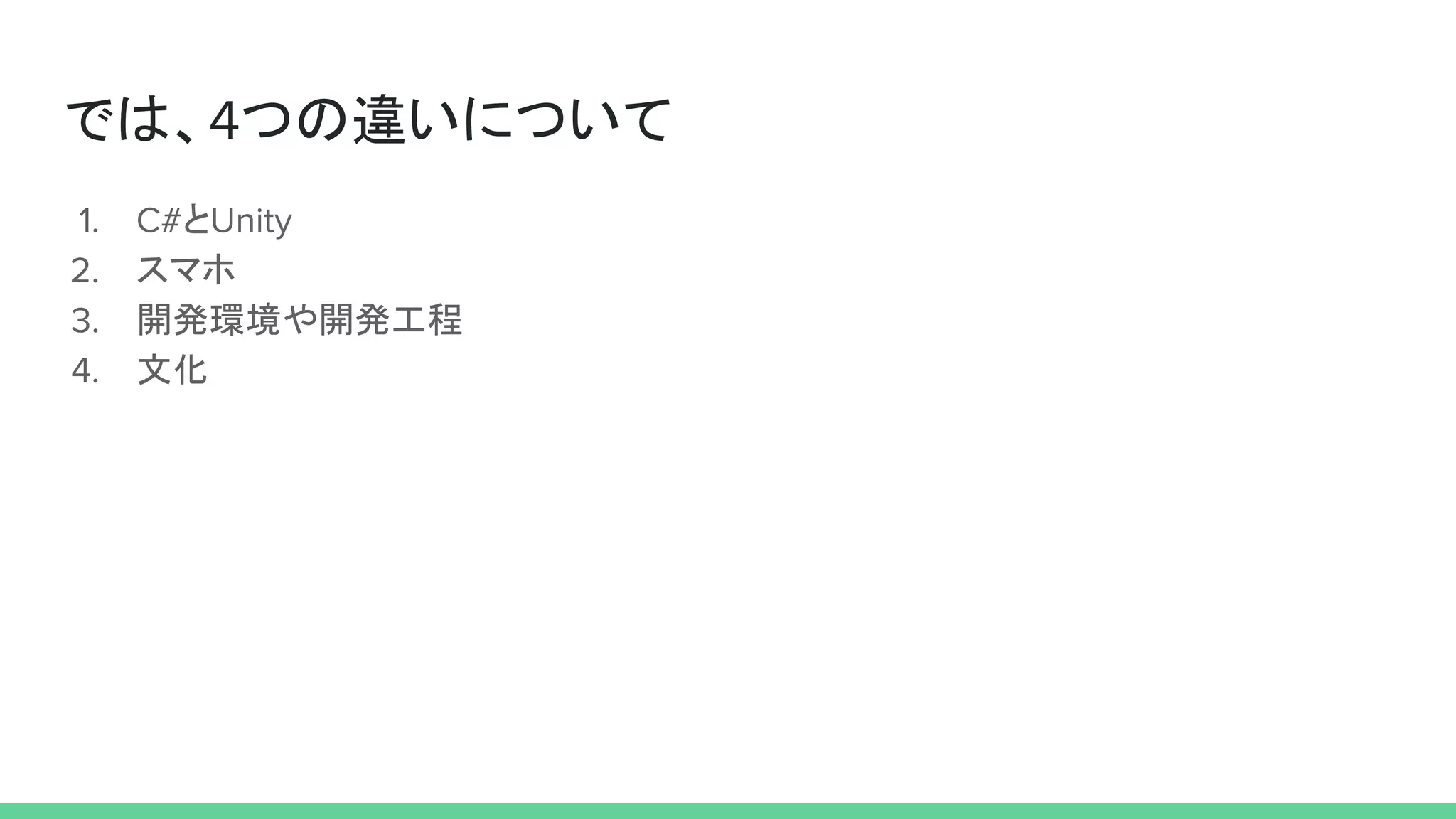 では、4つの違いについて
1. C#とUnity
2. スマホ
3. 開発環境や開発工程
4. 文化
 