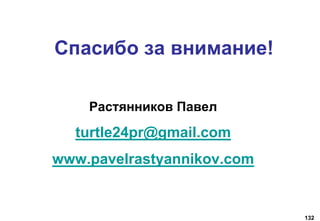 132
Спасибо за внимание!
Растянников Павел
turtle24pr@gmail.com
www.pavelrastyannikov.com
 