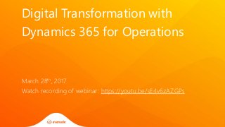 Digital Transformation with
Dynamics 365 for Operations
March 28th, 2017
Watch recording of webinar: https://youtu.be/sE4v6zAZGPs
 