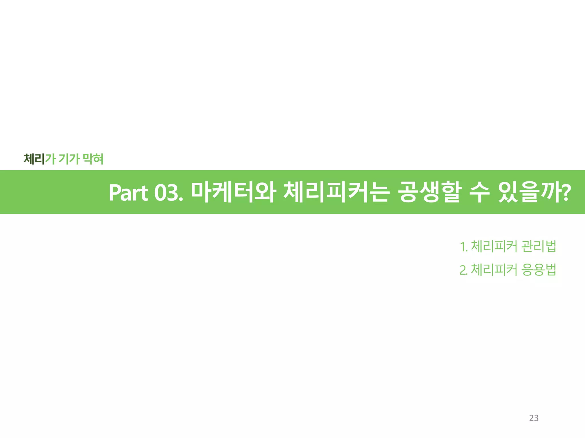 체리가기가 막혀
1. 체리피커 관리법
2. 체리피커 응용법
Part 03. 마케터와 체리피커는 공생할 수 있을까?
23
 