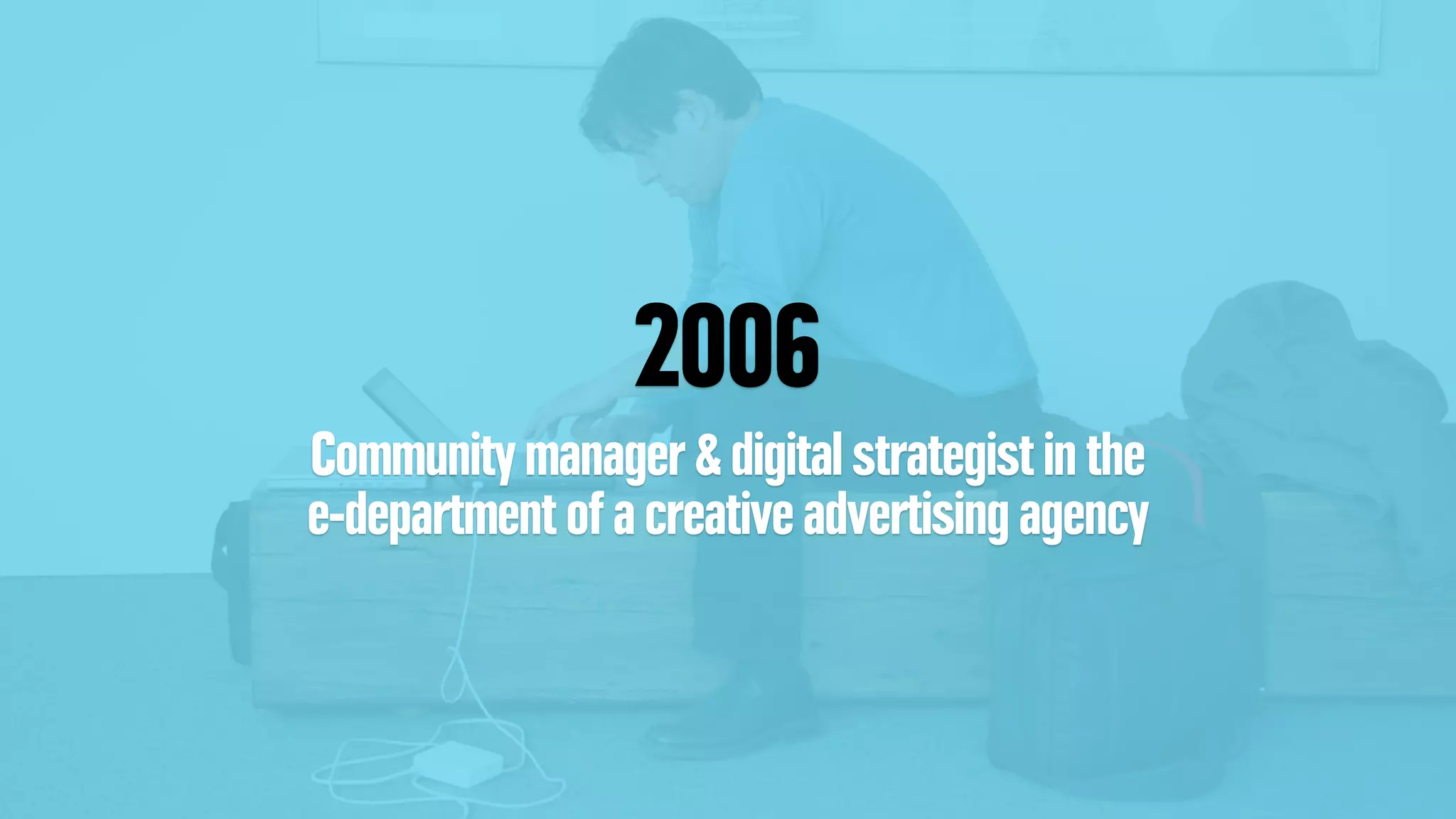 2006
Community manager & digital strategist in the
e-department of a creative advertising agency
 