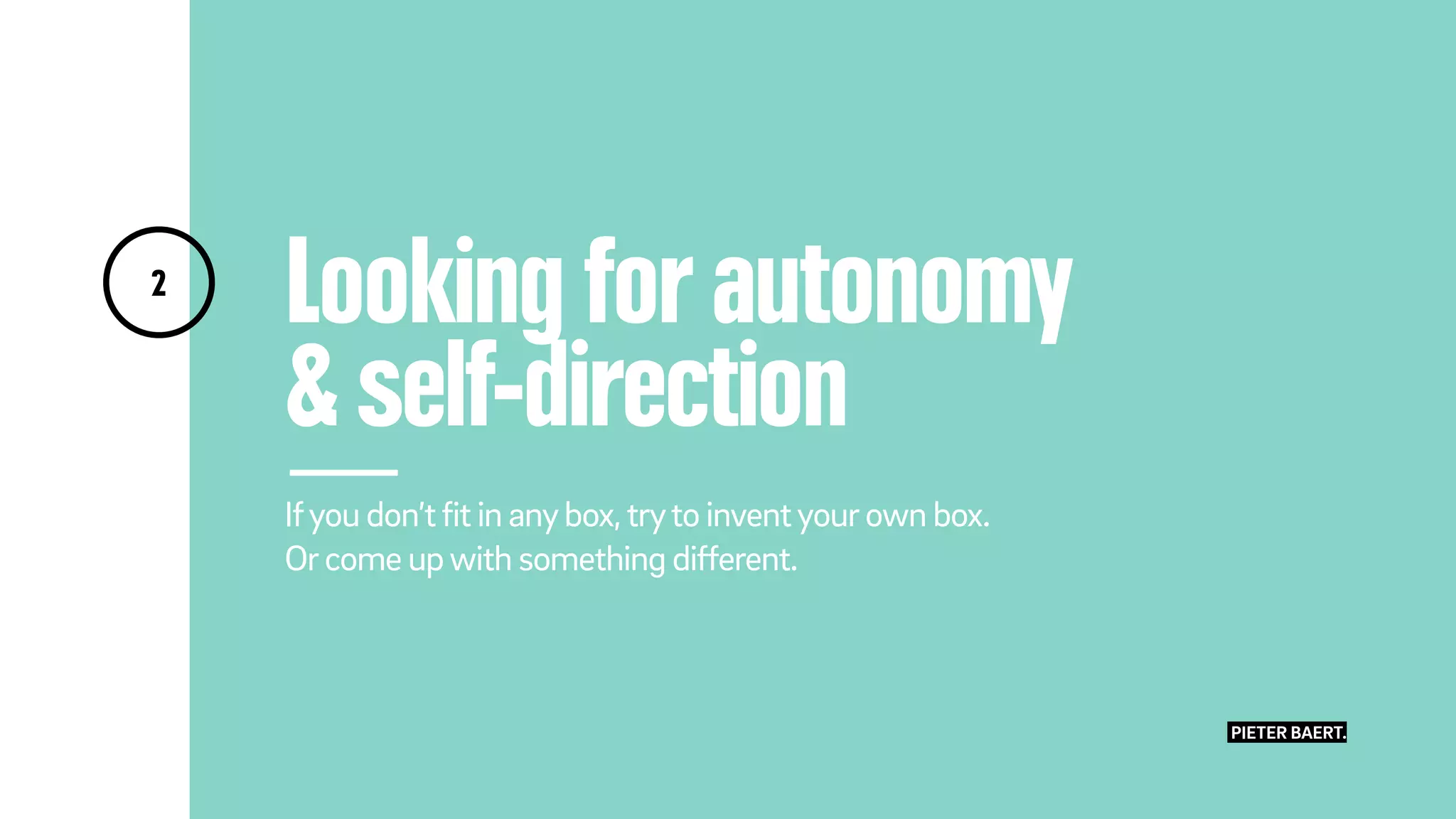 Looking for autonomy
& self-direction
Ifyou don’tfit in anybox,tryto inventyourown box.
Orcome upwith something different.
2
PIETER BAERT.
 
