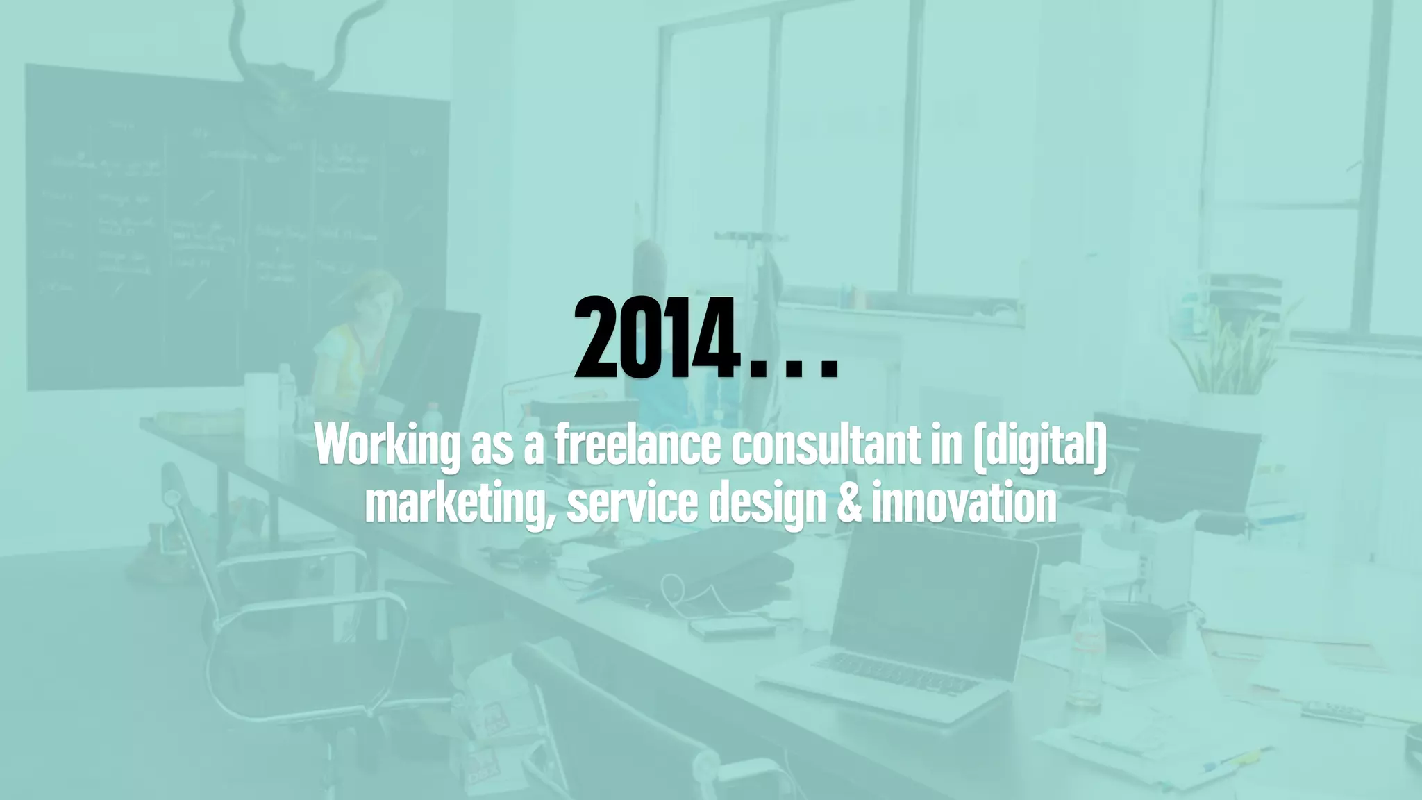 2014…
Working as a freelance consultant in (digital)
marketing, service design & innovation
 