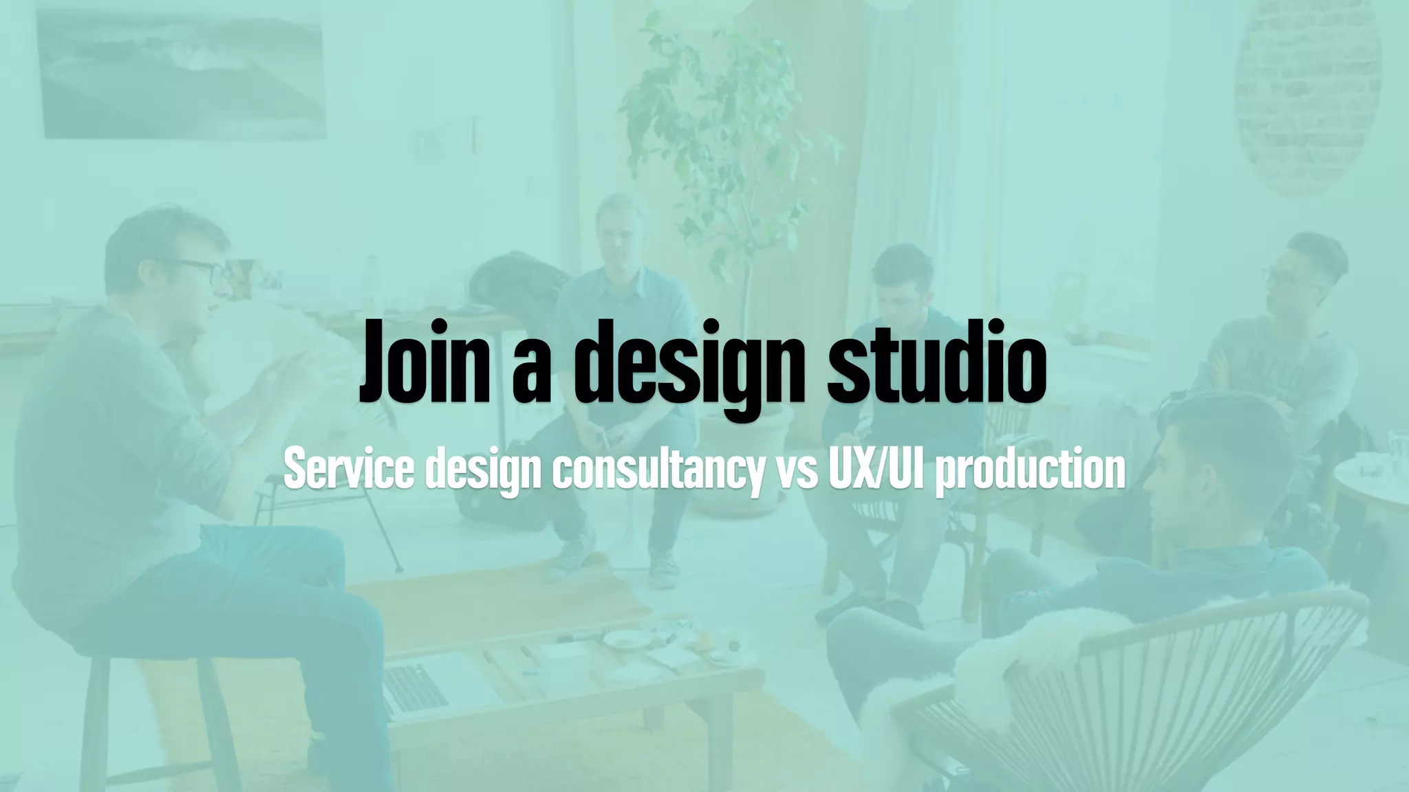 Join a design studio
Service design consultancy vs UX/UI production
 