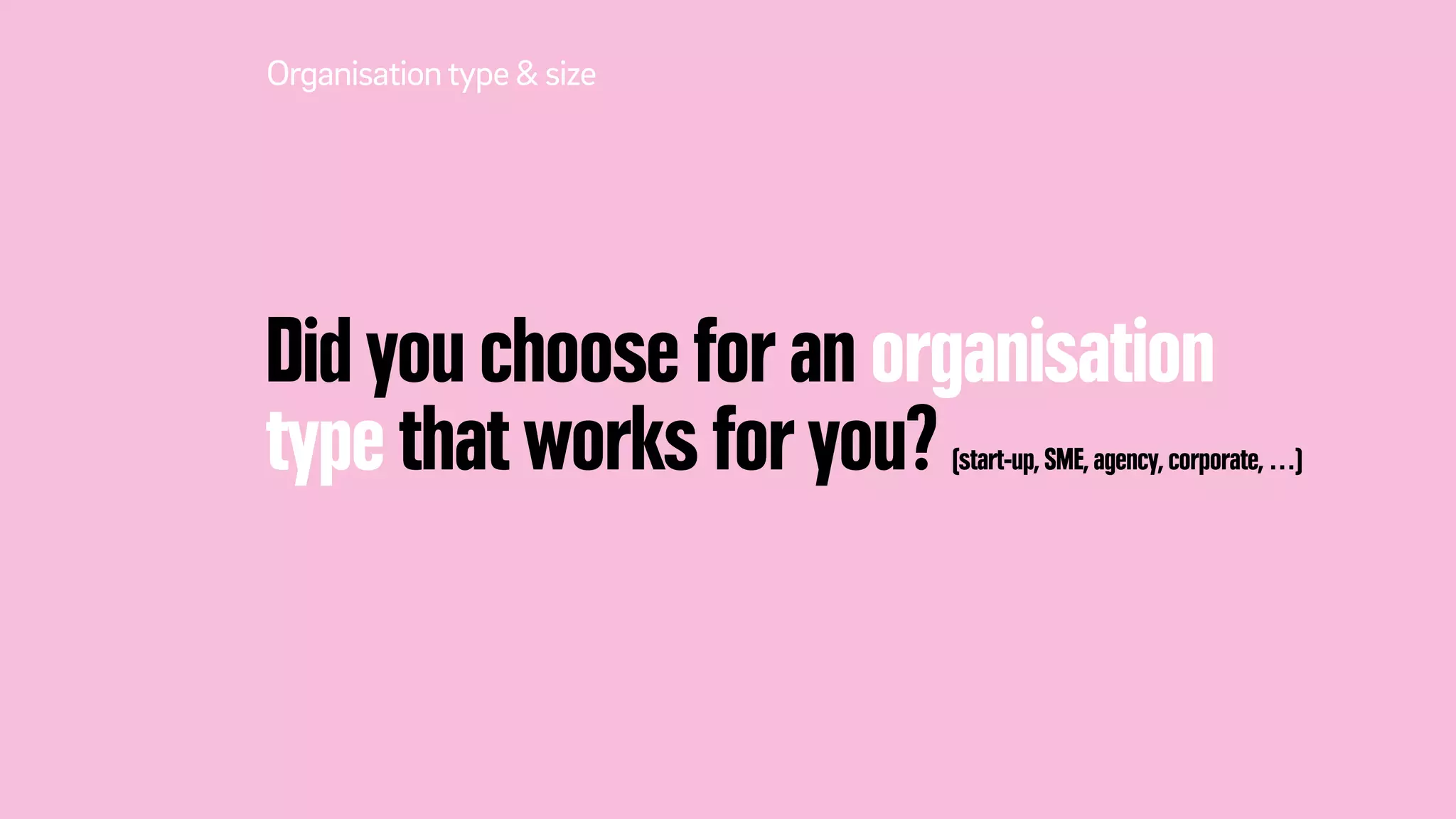 Did you choose for an organisation
type that works for you? (start-up, SME, agency, corporate, …)
Organisationtype & size
 