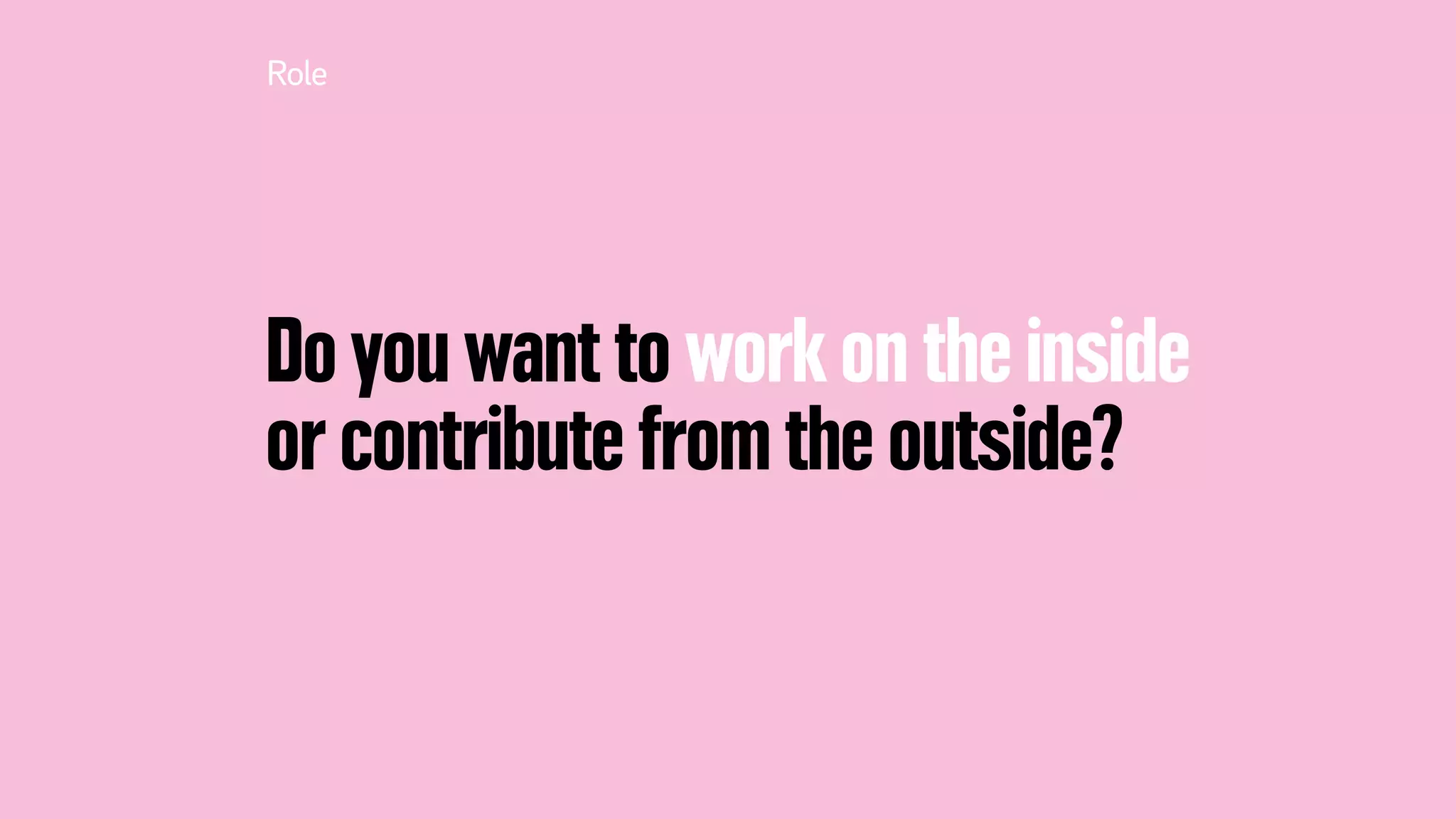 Do you want to work on the inside
or contribute from the outside?
Role
 