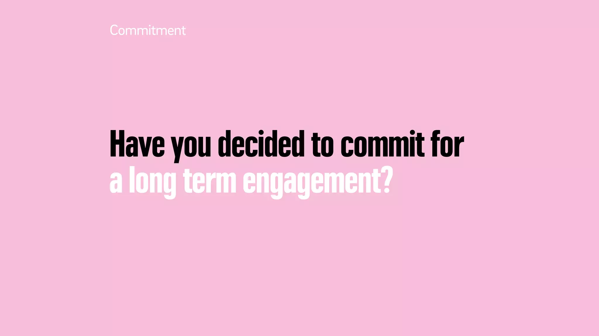 Have you decided to commit for
a long term engagement?
Commitment
 