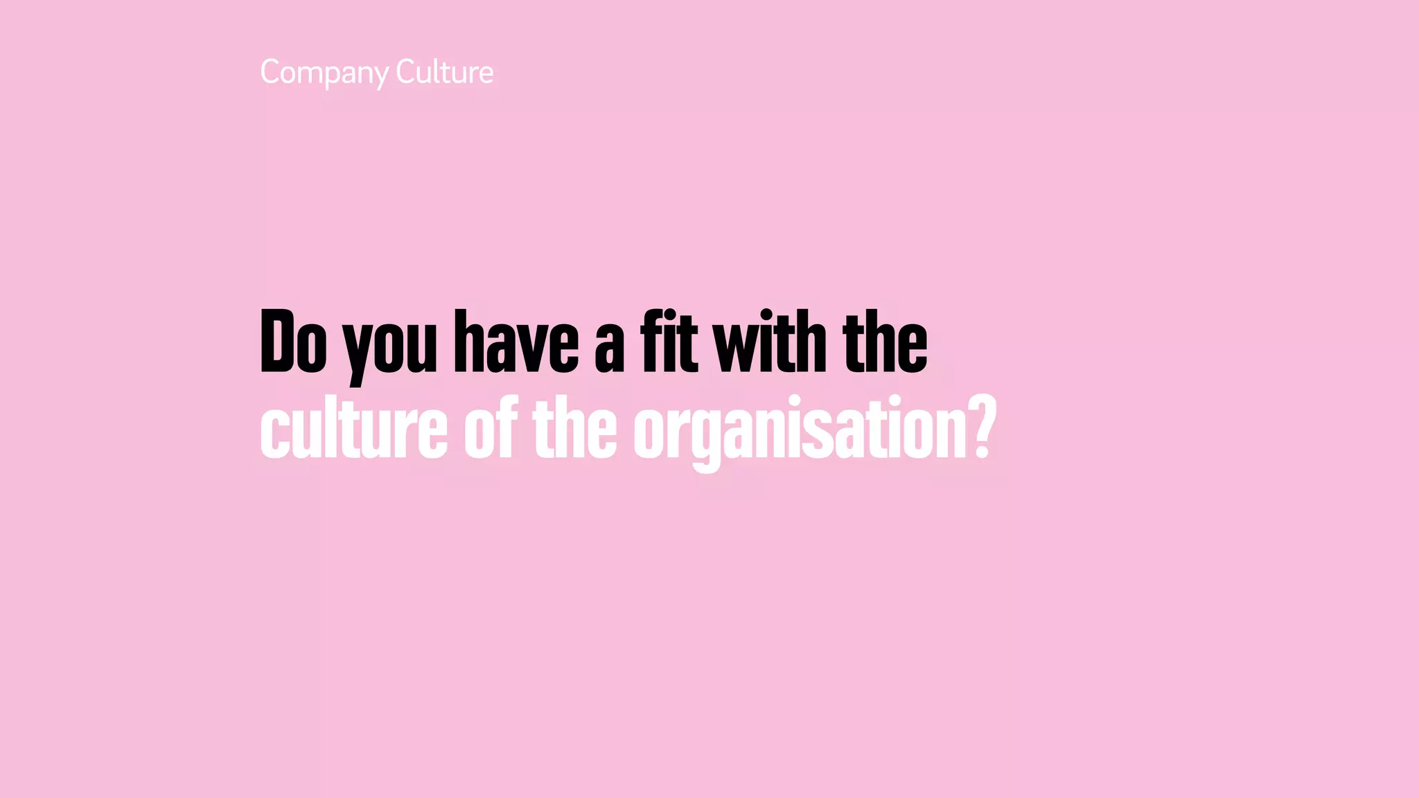 Do you have a ﬁt with the
culture of the organisation?
CompanyCulture
 