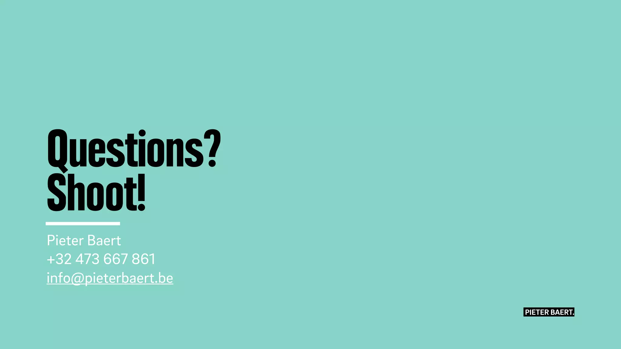 Pieter Baert
+32 473 667 861
info@pieterbaert.be
Questions?
Shoot!
PIETER BAERT.
 