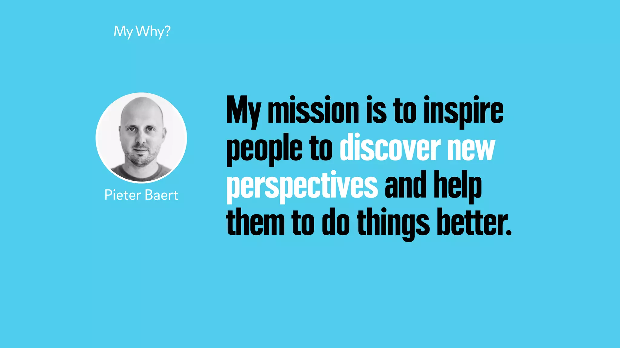 My mission is to inspire
people to discover new
perspectives and help
them to do things better.
MyWhy?
Pieter Baert
 