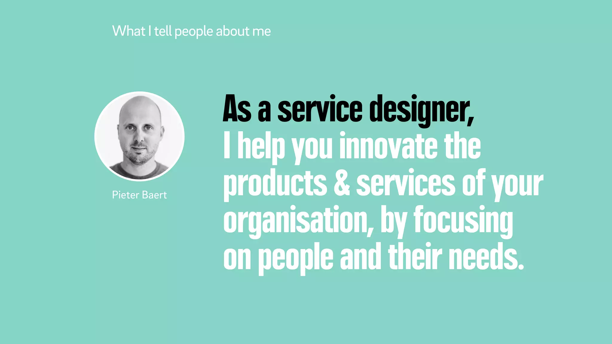 As a service designer,
I help you innovate the
products & services of your
organisation, by focusing
on people and their needs.
What Itellpeople about me
Pieter Baert
 