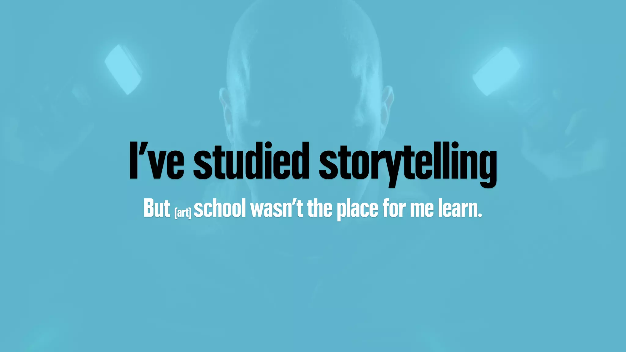 I’ve studied storytelling
But (art) school wasn’t the place for me learn.
 