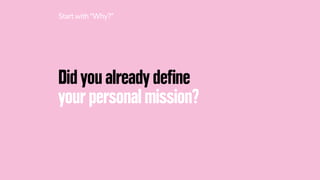 Did you already deﬁne
your personal mission?
Startwith “Why?”
 