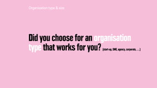 Did you choose for an organisation
type that works for you? (start-up, SME, agency, corporate, …)
Organisationtype & size
 